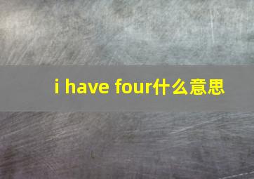 i have four什么意思